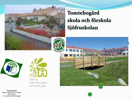 Tomtebogård Älvans väg 266, 907 50 Umeå 090-16 58 37 www.umea.se/tomtebogard Tomtebogård skola och förskola Sjöfruskolan.