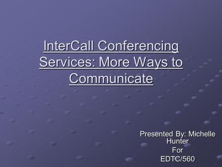 InterCall Conferencing Services: More Ways to Communicate Presented By: Michelle Hunter ForEDTC/560.