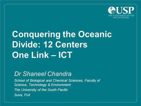 Conquering the Oceanic Divide: 12 Centers One Link – ICT Dr Shaneel Chandra School of Biological and Chemical Sciences, Faculty of Science, Technology.