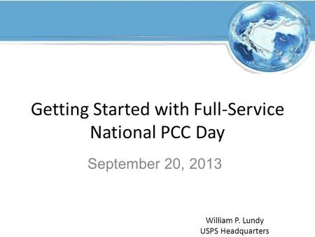 Getting Started with Full-Service National PCC Day September 20, 2013 William P. Lundy USPS Headquarters.