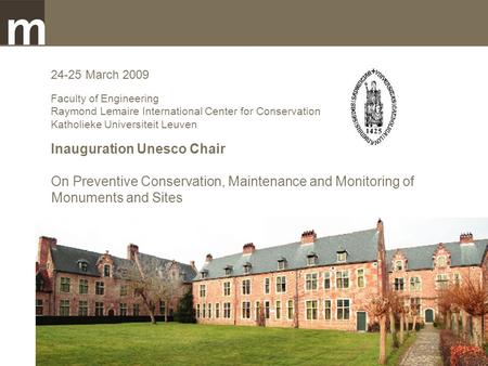 24-25 March 2009 Faculty of Engineering Raymond Lemaire International Center for Conservation Katholieke Universiteit Leuven Inauguration Unesco Chair.