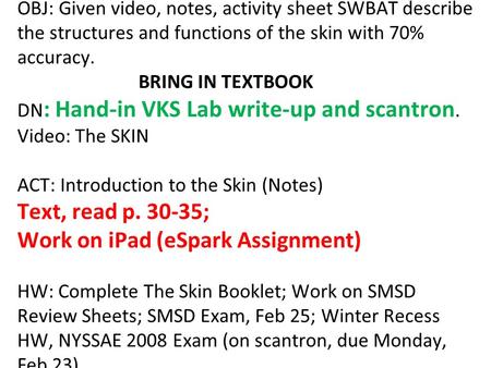 OBJ: Given video, notes, activity sheet SWBAT describe the structures and functions of the skin with 70% accuracy. BRING IN TEXTBOOK DN : Hand-in VKS Lab.