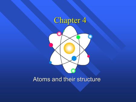 Chapter 4 Atoms and their structure History of the atom n Not the history of atom, but the idea of the atom. n Original idea Ancient Greece (400 B.C.)