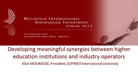 Developing meaningful synergies between higher education institutions and industry operators Alick MOURIESSE, President, SUPINFO International University.