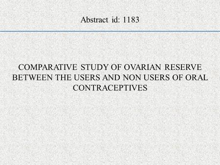 COMPARATIVE STUDY OF OVARIAN RESERVE BETWEEN THE USERS AND NON USERS OF ORAL CONTRACEPTIVES Abstract id: 1183.