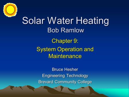 Solar Water Heating Bob Ramlow Chapter 9: System Operation and Maintenance Bruce Hesher Engineering Technology Brevard Community College.