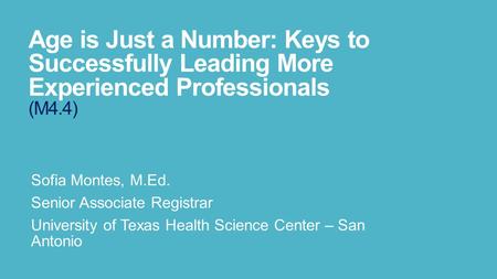 Age is Just a Number: Keys to Successfully Leading More Experienced Professionals (M4.4) Sofia Montes, M.Ed. Senior Associate Registrar University of Texas.