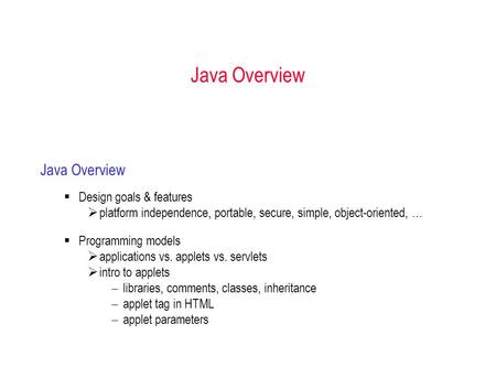 Java Overview  Design goals & features  platform independence, portable, secure, simple, object-oriented, …  Programming models  applications vs. applets.