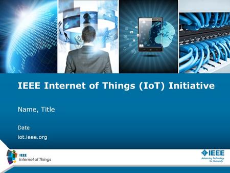 IEEE Internet of Things (IoT) Initiative Name, Title Date iot.ieee.org.