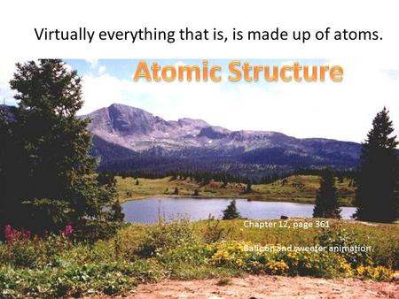 Virtually everything that is, is made up of atoms. Chapter 12, page 361 Balloon and sweeter animation.