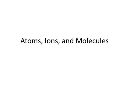 Atoms, Ions, and Molecules