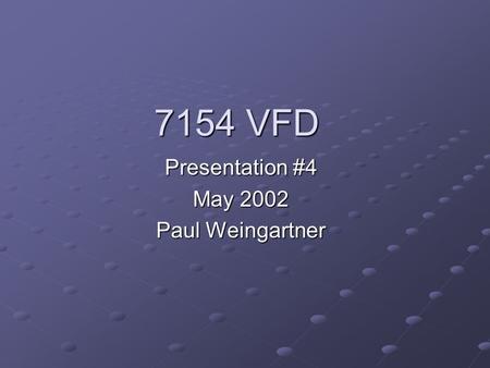 7154 VFD Presentation #4 May 2002 Paul Weingartner.