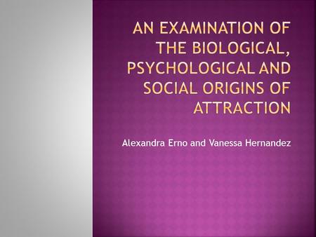 Alexandra Erno and Vanessa Hernandez.  The neurotransmitters dopamine, adrenaline and serotonin play an important role in the feeling of love – Fischer.