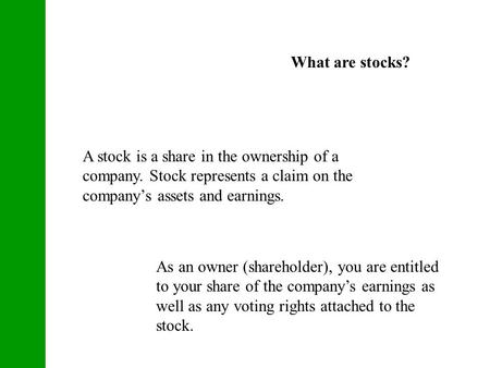 What are stocks? A stock is a share in the ownership of a company. Stock represents a claim on the company’s assets and earnings. As an owner (shareholder),