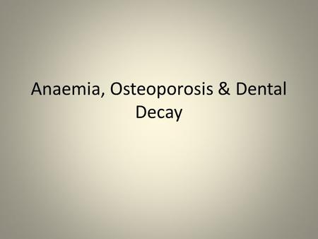 Anaemia, Osteoporosis & Dental Decay. ANAEMIA Haemoglobin – Protein that carries oxygen in blood. Located in Red Blood Cells (RBC). Anaemia – inadequate.