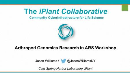 The iPlant Collaborative Community Cyberinfrastructure for Life Science Arthropod Genomics Research in ARS Workshop Jason Williams Cold.