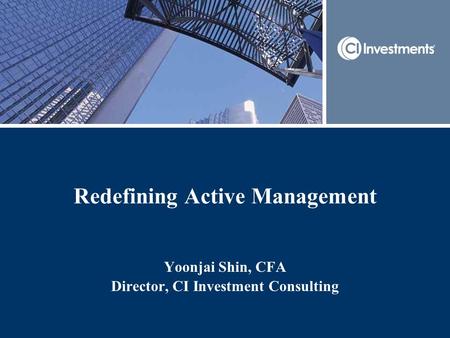 Redefining Active Management Yoonjai Shin, CFA Director, CI Investment Consulting.