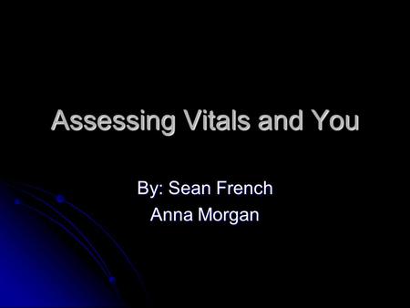 Assessing Vitals and You By: Sean French Anna Morgan.