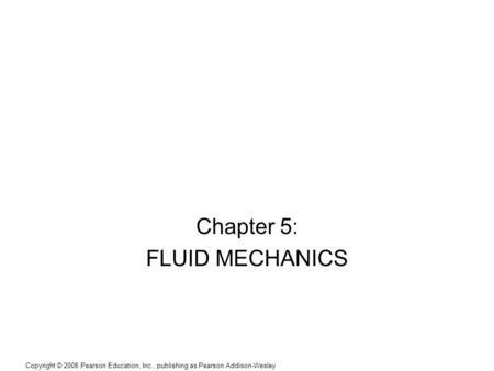 Copyright © 2008 Pearson Education, Inc., publishing as Pearson Addison-Wesley Chapter 5: FLUID MECHANICS.