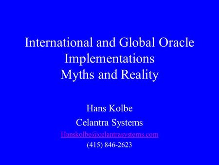 International and Global Oracle Implementations Myths and Reality Hans Kolbe Celantra Systems (415) 846-2623.