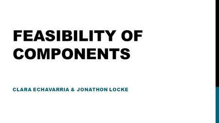 FEASIBILITY OF COMPONENTS CLARA ECHAVARRIA & JONATHON LOCKE.