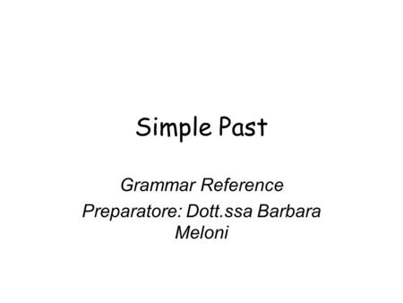 Simple Past Grammar Reference Preparatore: Dott.ssa Barbara Meloni.