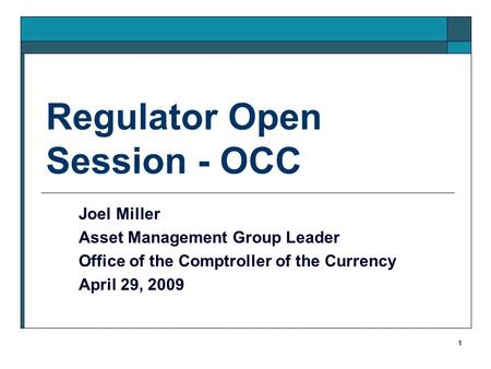 1 Regulator Open Session - OCC Joel Miller Asset Management Group Leader Office of the Comptroller of the Currency April 29, 2009.