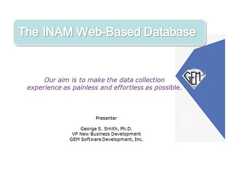 Our aim is to make the data collection experience as painless and effortless as possible. Presenter George S. Smith, Ph.D. VP New Business Development.