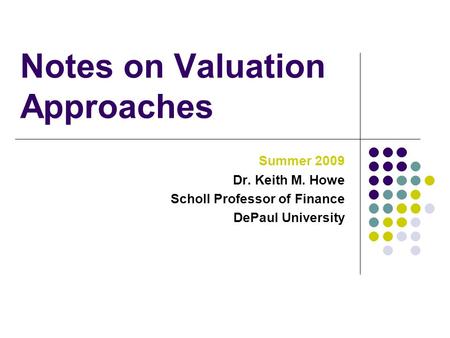 Notes on Valuation Approaches Summer 2009 Dr. Keith M. Howe Scholl Professor of Finance DePaul University.