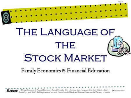 1.12.2.G1 © Family Economics & Financial Education – Revised November 2004 – Investing Unit – Language of the Stock Market – Slide 1 Funded by a grant.