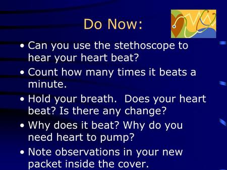 Do Now: Can you use the stethoscope to hear your heart beat? Count how many times it beats a minute. Hold your breath. Does your heart beat? Is there.