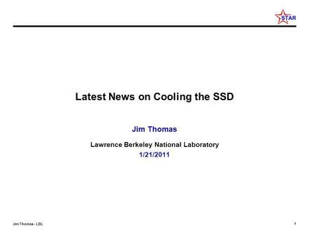 1 Jim Thomas - LBL Latest News on Cooling the SSD Jim Thomas Lawrence Berkeley National Laboratory 1/21/2011.