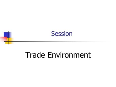 Session Trade Environment. Topic Outline Investment Policies Trade Policies FTA’s Trade Restrictions MFN Investment Promotion.