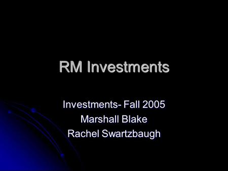 RM Investments Investments- Fall 2005 Marshall Blake Rachel Swartzbaugh.