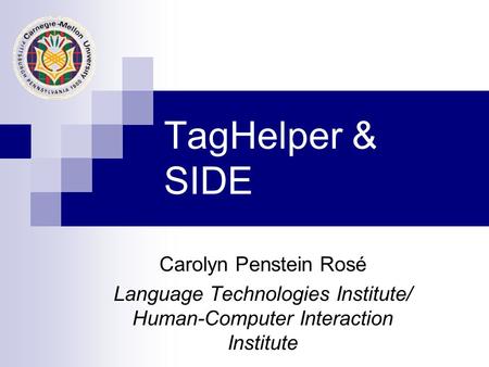 TagHelper & SIDE Carolyn Penstein Rosé Language Technologies Institute/ Human-Computer Interaction Institute.