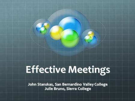 Effective Meetings John Stanskas, San Bernardino Valley College Julie Bruno, Sierra College.