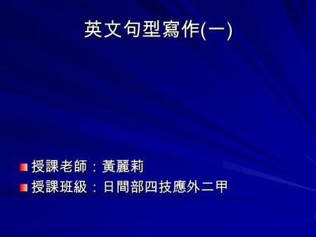 英文句型寫作 ( 一 ) 授課老師：黃麗莉授課班級：日間部四技應外二甲. Unit 1 What Is a Sentence? A sentence is a group of words that expresses a complete thought. The words in a sentence.