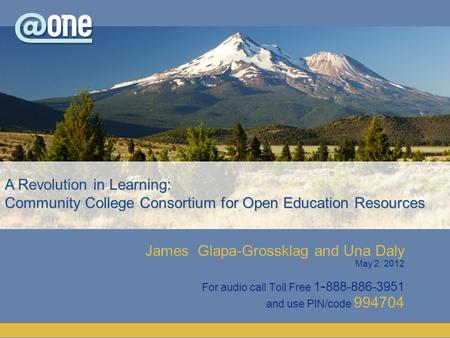 James Glapa-Grossklag and Una Daly May 2, 2012 For audio call Toll Free 1 - 888-886-3951 and use PIN/code 994704 A Revolution in Learning: Community College.