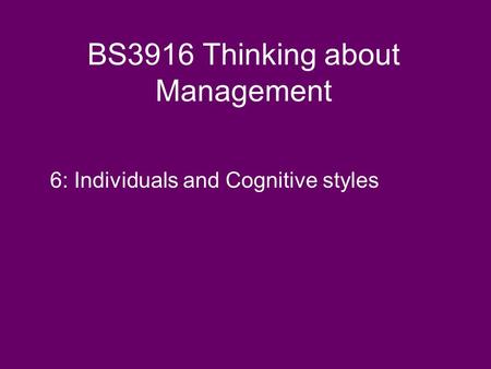 BS3916 Thinking about Management 6: Individuals and Cognitive styles.