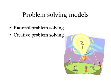 Problem solving models Rational problem solving Creative problem solving.