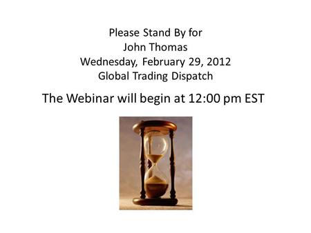 Please Stand By for John Thomas Wednesday, February 29, 2012 Global Trading Dispatch The Webinar will begin at 12:00 pm EST.