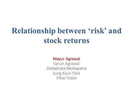 Relationship between ‘risk’ and stock returns Mayur Agrawal Varun Agrawal Debabrata Mohapatra Sung Kyun Park Vikas Yadav.