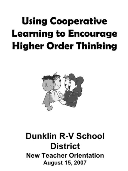 Using Cooperative Learning to Encourage Higher Order Thinking Dunklin R-V School District New Teacher Orientation August 15, 2007 Facilitated by: Kelly.