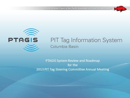 PTAGIS System Review and Roadmap for the 2013 PIT Tag Steering Committee Annual Meeting.