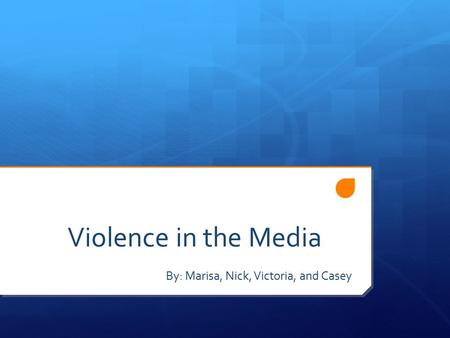 Violence in the Media By: Marisa, Nick, Victoria, and Casey.