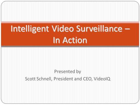 Presented by Scott Schnell, President and CEO, VideoIQ Intelligent Video Surveillance – In Action.