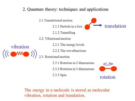 2. Quantum theory: techniques and applications 2.1.Translational motion 2.1.1 Particle in a box 2.1.2 Tunnelling 2.2. Vibrational motion 2.2.1 The energy.