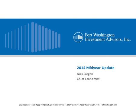 303 Broadway Suite 1200 Cincinnati, OH 45202 (888) 244.8167 (513) 361.7600 fax (513) 361.7605 FortWashington.com 2014 Midyear Update Nick Sargen Chief.