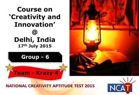 Course on ‘Creativity and Delhi, India 17 th July 2015 Group - 6 Team - Krazy 4.