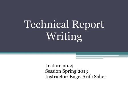 Technical Report Writing Lecture no. 4 Session Spring 2013 Instructor: Engr. Arifa Saher.